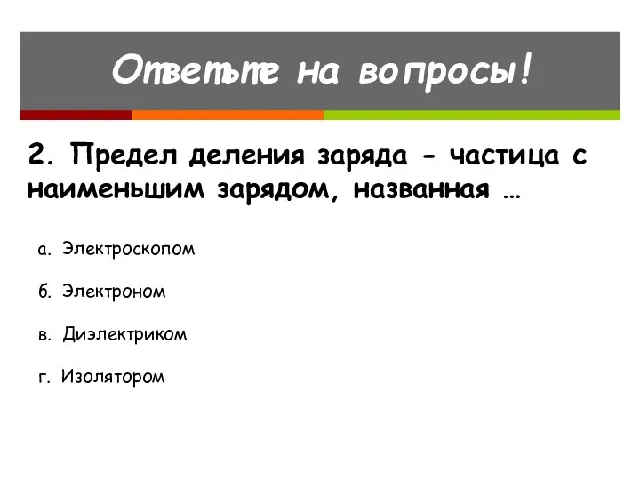 Ответьте на вопросы! 2. Предел деления заряда - частица с