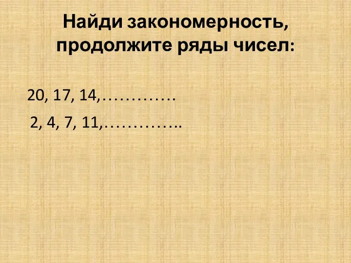 Найди закономерность, продолжите ряды чисел: 20, 17, 14,…………. 2, 4, 7, 11,…………..