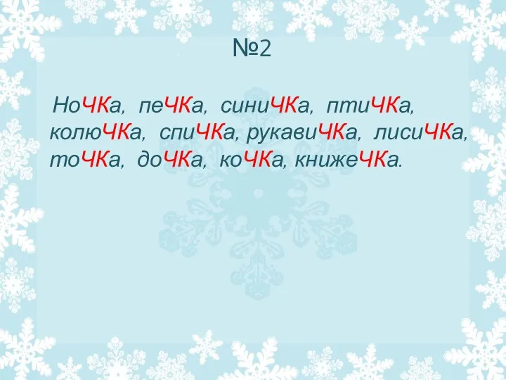 №2 НоЧКа, пеЧКа, синиЧКа, птиЧКа, колюЧКа, спиЧКа, рукавиЧКа, лисиЧКа, тоЧКа, доЧКа, коЧКа, книжеЧКа.