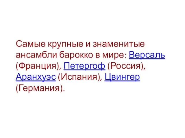 Самые крупные и знаменитые ансамбли барокко в мире: Версаль (Франция), Петергоф (Россия), Аранхуэс (Испания), Цвингер (Германия).