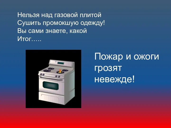 Нельзя над газовой плитой Сушить промокшую одежду! Вы сами знаете, какой Итог….. Пожар