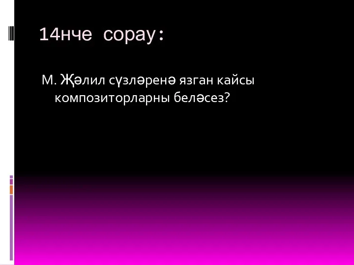 14нче сорау: М. Җәлил сүзләренә язган кайсы композиторларны беләсез?