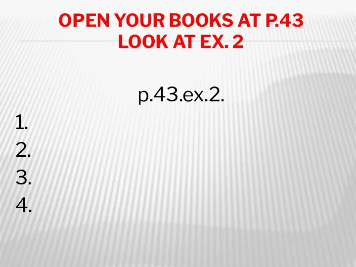 Open your books at p.43 Look at ex. 2 p.43.ex.2. 1. 2. 3. 4.