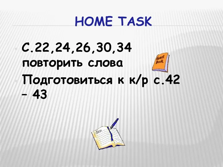 Home task C.22,24,26,30,34 повторить слова Подготовиться к к/p с.42 – 43