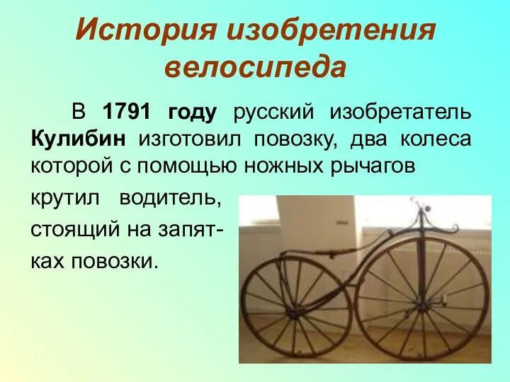 История изобретения велосипеда В 1791 году русский изобретатель Кулибин изготовил повозку, два колеса