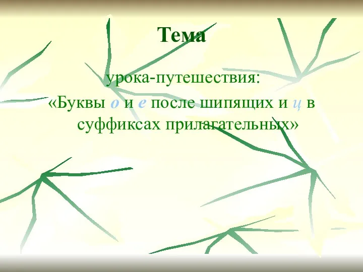 Тема урока-путешествия: «Буквы о и е после шипящих и ц в суффиксах прилагательных»