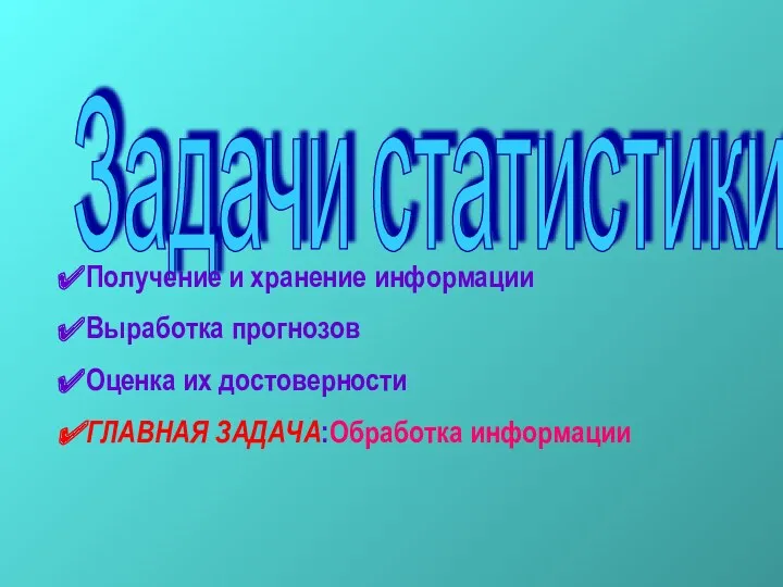 Задачи статистики Получение и хранение информации Выработка прогнозов Оценка их достоверности ГЛАВНАЯ ЗАДАЧА:Обработка информации