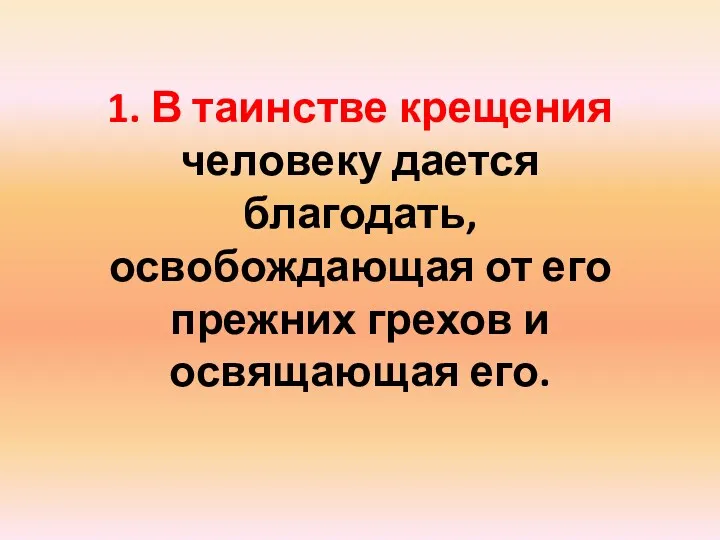 1. В таинстве крещения человеку дается благодать, освобождающая от его прежних грехов и освящающая его.