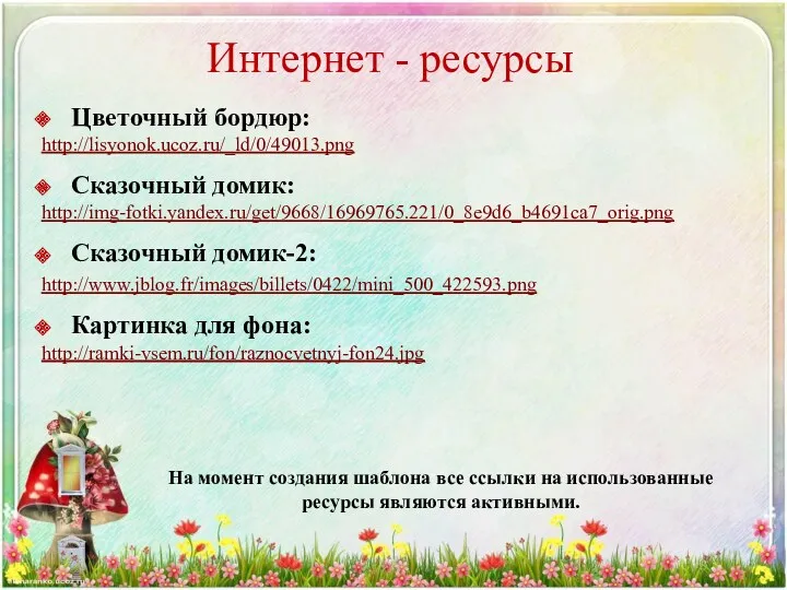 Интернет - ресурсы Цветочный бордюр: http://lisyonok.ucoz.ru/_ld/0/49013.png Сказочный домик: http://img-fotki.yandex.ru/get/9668/16969765.221/0_8e9d6_b4691ca7_orig.png Сказочный