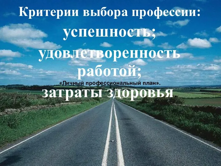 Критерии выбора профессии: успешность; удовлетворенность работой; затраты здоровья. «Личный профессиональный план».