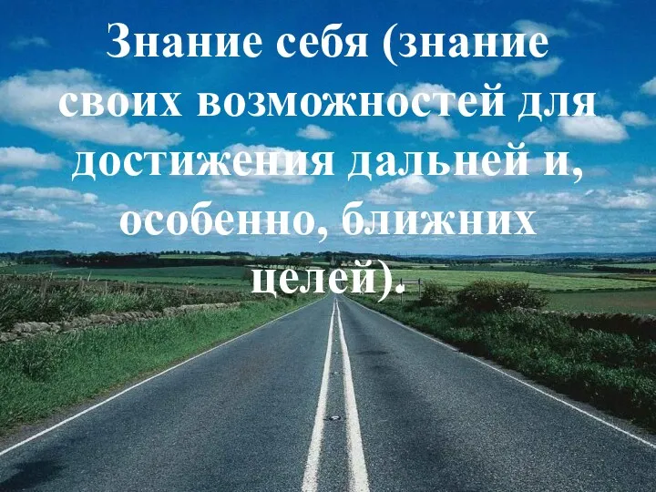 Знание себя (знание своих возможностей для достижения дальней и, особенно, ближних целей).