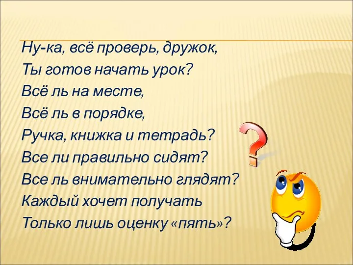 Ну-ка, всё проверь, дружок, Ты готов начать урок? Всё ль