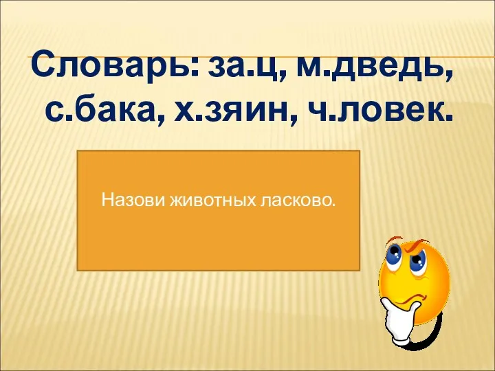 Словарь: за.ц, м.дведь, с.бака, х.зяин, ч.ловек. Назови животных ласково.