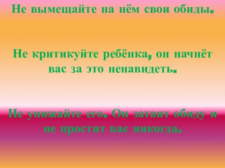 Не вымещайте на нём свои обиды. Не критикуйте ребёнка, он