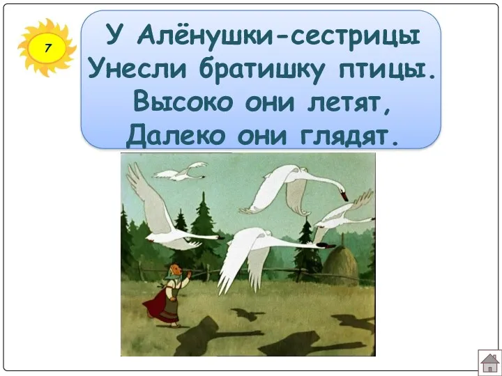 7 У Алёнушки-сестрицы Унесли братишку птицы. Высоко они летят, Далеко они глядят.