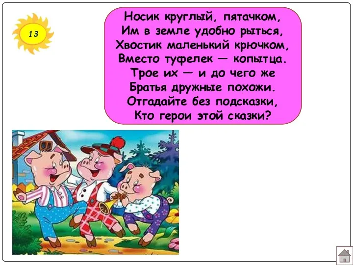 13 Носик круглый, пятачком, Им в земле удобно рыться, Хвостик маленький крючком, Вместо