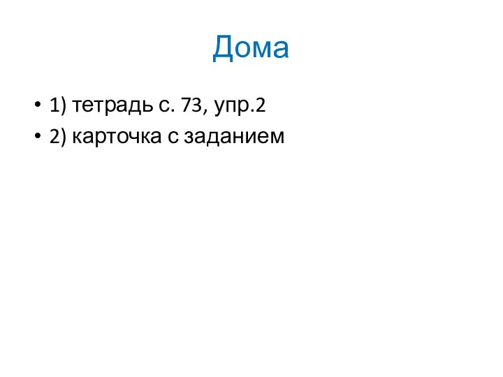 Дома 1) тетрадь с. 73, упр.2 2) карточка с заданием