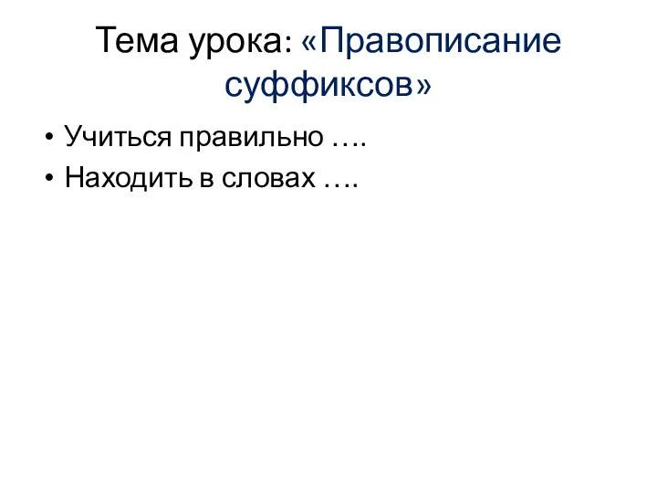 Тема урока: «Правописание суффиксов» Учиться правильно …. Находить в словах ….