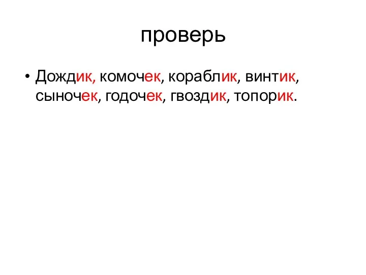 проверь Дождик, комочек, кораблик, винтик, сыночек, годочек, гвоздик, топорик.