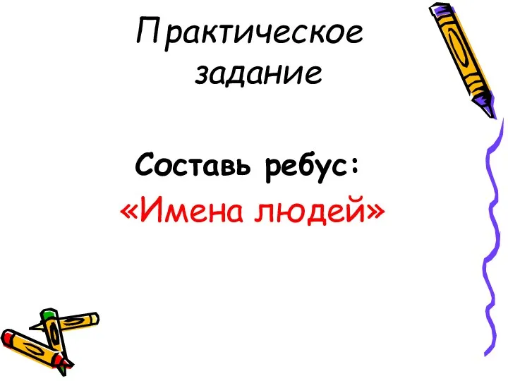 Практическое задание Составь ребус: «Имена людей»