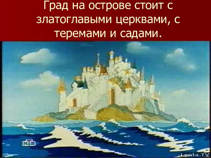 Град на острове стоит с златоглавыми церквами, с теремами и садами.