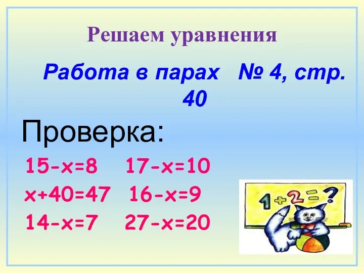 Работа в парах № 4, стр. 40 Проверка: 15-х=8 17-х=10 х+40=47 16-х=9 14-х=7 27-х=20 Решаем уравнения