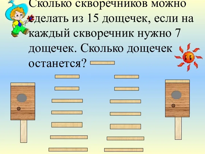 Сколько скворечников можно сделать из 15 дощечек, если на каждый скворечник нужно 7