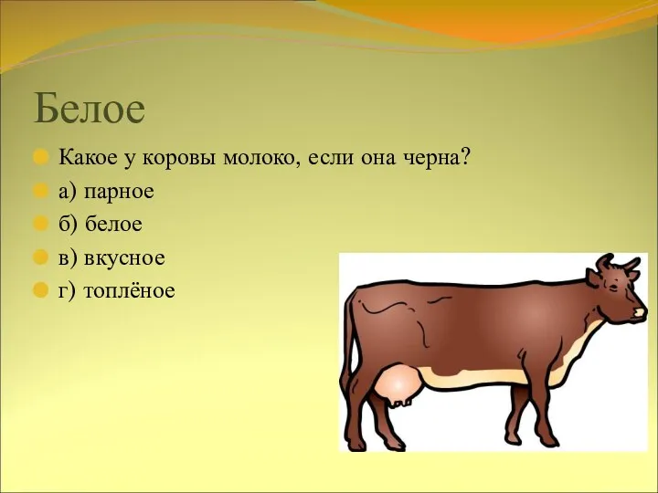 Белое Какое у коровы молоко, если она черна? а) парное б) белое в) вкусное г) топлёное