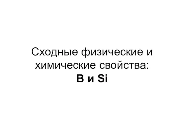 Сходные физические и химические свойства: B и Si