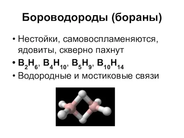 Бороводороды (бораны) Нестойки, самовоспламеняются, ядовиты, скверно пахнут B2H6, В4Н10, B5H9, В10Н14 Водородные и мостиковые связи