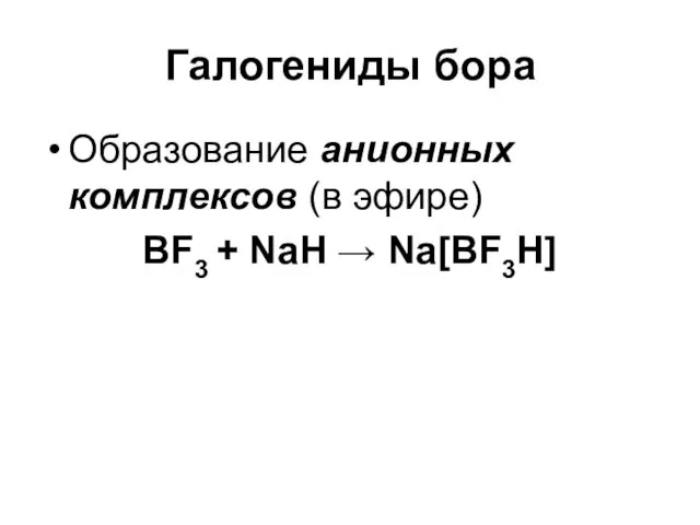 Галогениды бора Образование анионных комплексов (в эфире) BF3 + NaH → Na[BF3H]