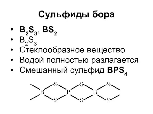 Сульфиды бора B2S3, BS2 B2S3 Стеклообразное вещество Водой полностью разлагается Смешанный сульфид BPS4