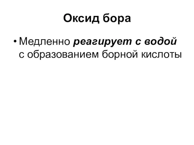 Оксид бора Медленно реагирует с водой с образованием борной кислоты