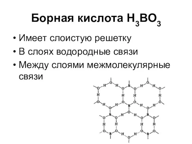 Борная кислота Н3ВО3 Имеет слоистую решетку В слоях водородные связи Между слоями межмолекулярные связи
