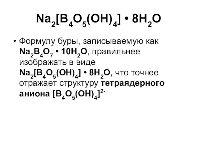 Na2[B4O5(OH)4] • 8Н2О Формулу буры, записываемую как Na2B4O7 • 10Н2О, правильнее изображать в
