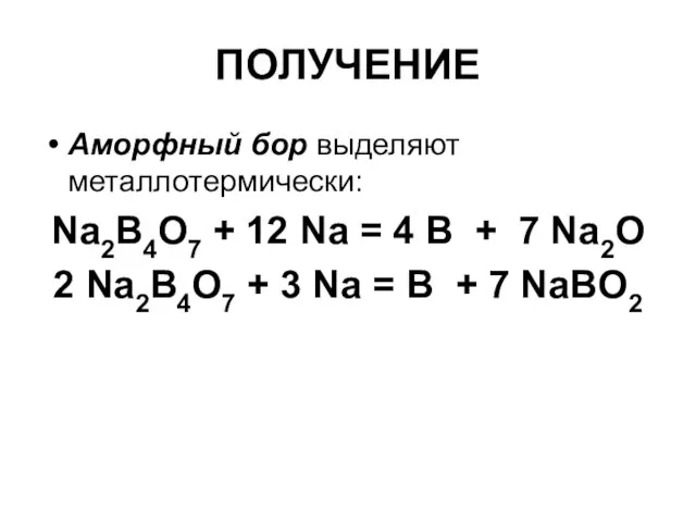 ПОЛУЧЕНИЕ Аморфный бор выделяют металлотермически: Na2B4O7 + 12 Na = 4 В +