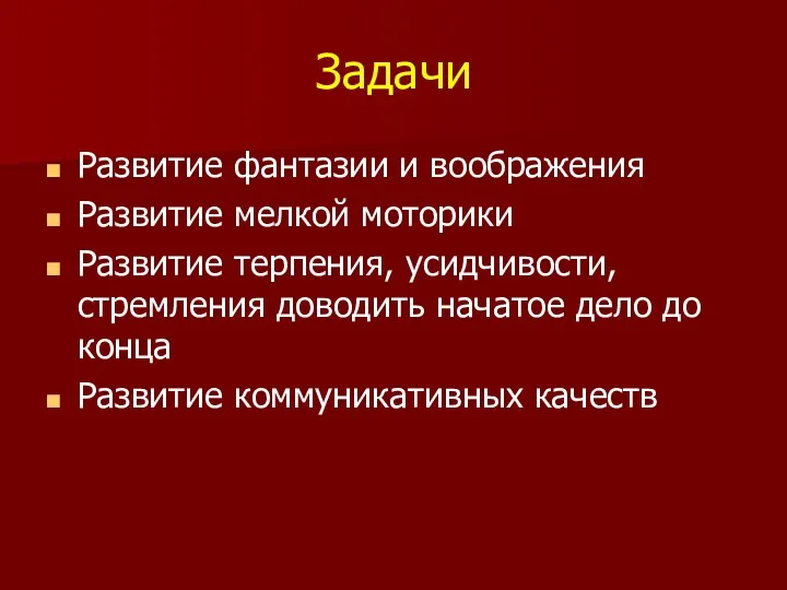 Задачи Развитие фантазии и воображения Развитие мелкой моторики Развитие терпения, усидчивости, стремления доводить