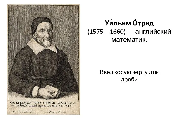 Уи́льям О́тред (1575—1660) — английский математик. Ввел косую черту для дроби
