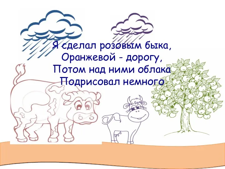 Я сделал розовым быка, Оранжевой - дорогу, Потом над ними облака Подрисовал немного