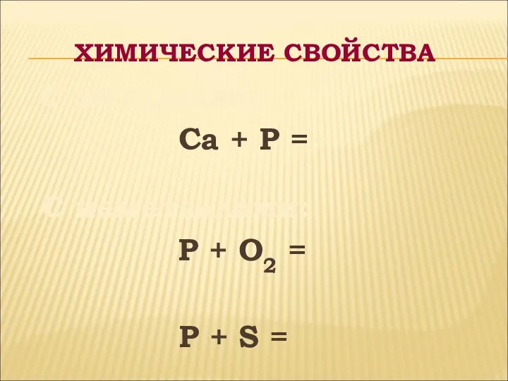 ХИМИЧЕСКИЕ СВОЙСТВА С металлами: Ca + P = C неметаллами: