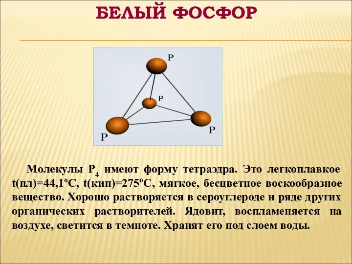 Молекулы P4 имеют форму тетраэдра. Это легкоплавкое t(пл)=44,1оС, t(кип)=275оС, мягкое,