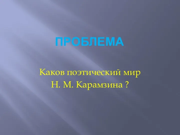 Проблема Каков поэтический мир Н. М. Карамзина ?