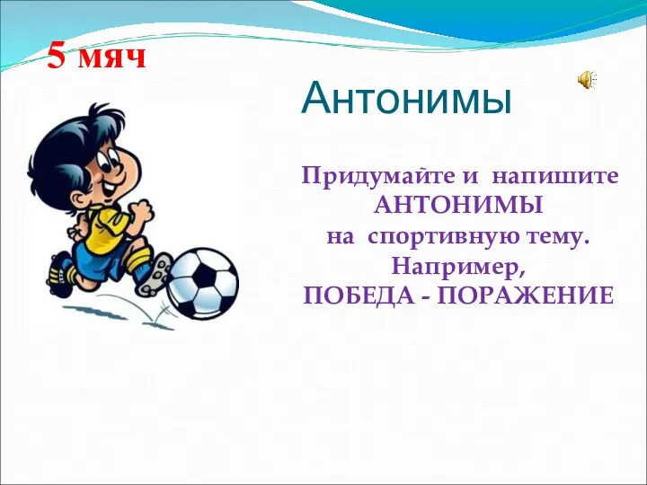 Антонимы Придумайте и напишите АНТОНИМЫ на спортивную тему. Например, ПОБЕДА - ПОРАЖЕНИЕ 5 мяч