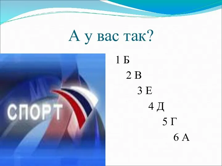 А у вас так? 1 Б 2 В 3 Е 4 Д 5 Г 6 А