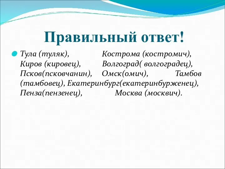 Правильный ответ! Тула (туляк), Кострома (костромич), Киров (кировец), Волгоград( волгоградец),