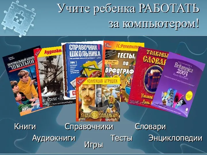 Учите ребенка РАБОТАТЬ за компьютером! Словари Справочники Тесты Книги Аудиокниги Игры Энциклопедии