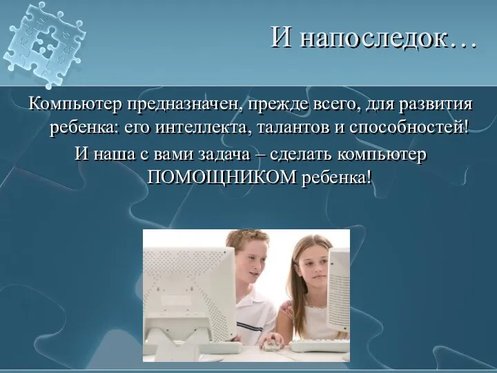 И напоследок… Компьютер предназначен, прежде всего, для развития ребенка: его