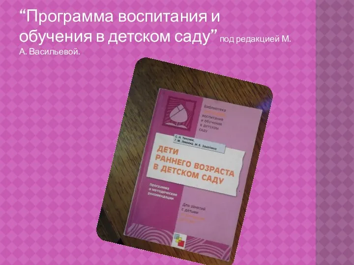 “Программа воспитания и обучения в детском саду” под редакцией М.А. Васильевой.