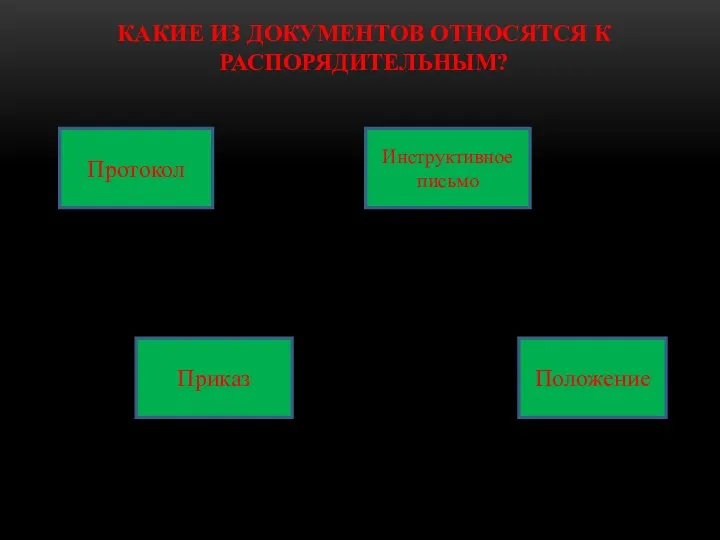 КАКИЕ ИЗ ДОКУМЕНТОВ ОТНОСЯТСЯ К РАСПОРЯДИТЕЛЬНЫМ? Протокол Инструктивное письмо Приказ Положение