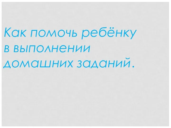 Как помочь ребёнку в выполнении домашних заданий.